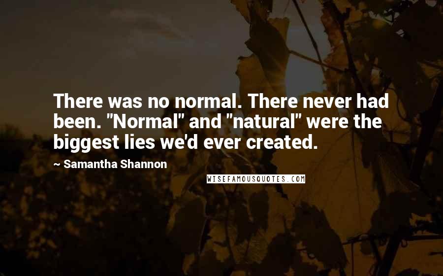 Samantha Shannon Quotes: There was no normal. There never had been. "Normal" and "natural" were the biggest lies we'd ever created.
