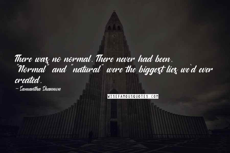 Samantha Shannon Quotes: There was no normal. There never had been. "Normal" and "natural" were the biggest lies we'd ever created.