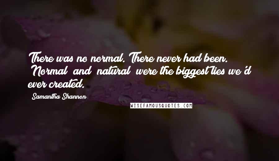 Samantha Shannon Quotes: There was no normal. There never had been. "Normal" and "natural" were the biggest lies we'd ever created.