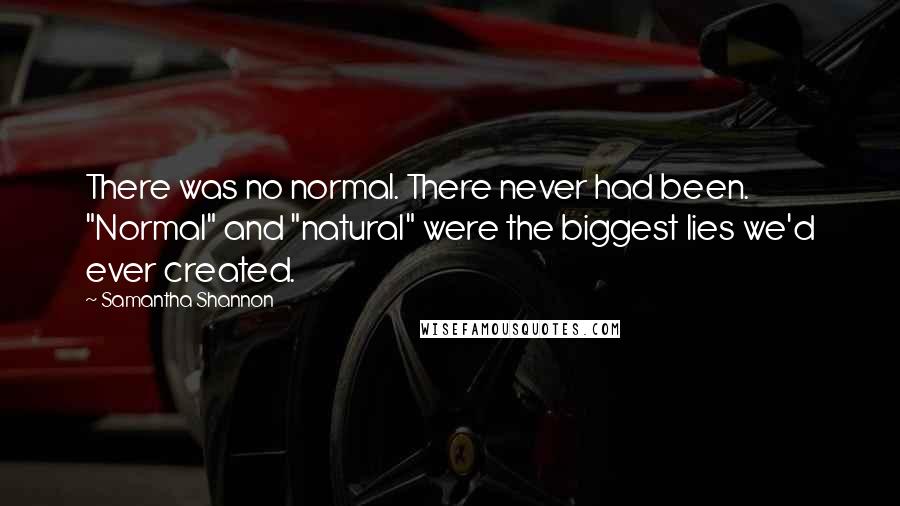 Samantha Shannon Quotes: There was no normal. There never had been. "Normal" and "natural" were the biggest lies we'd ever created.