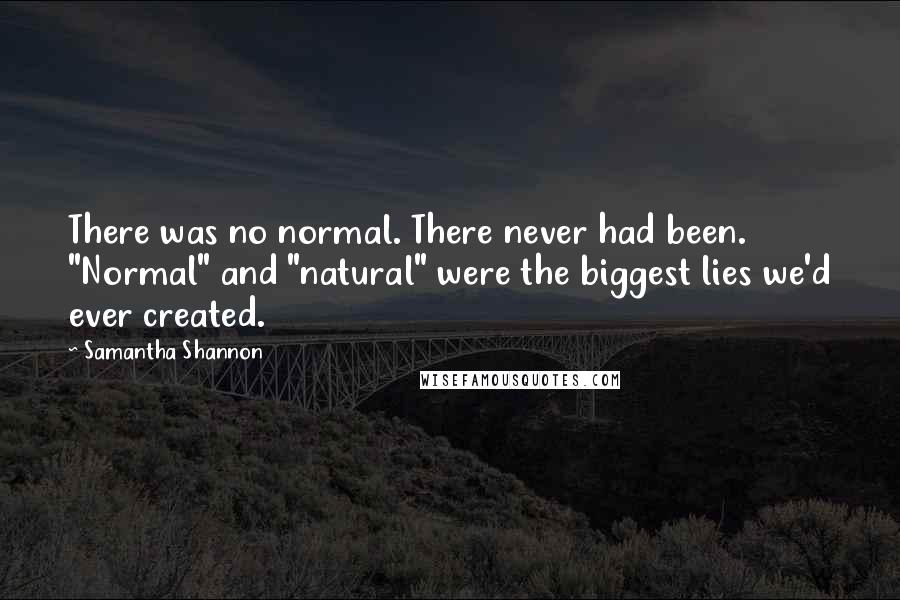 Samantha Shannon Quotes: There was no normal. There never had been. "Normal" and "natural" were the biggest lies we'd ever created.