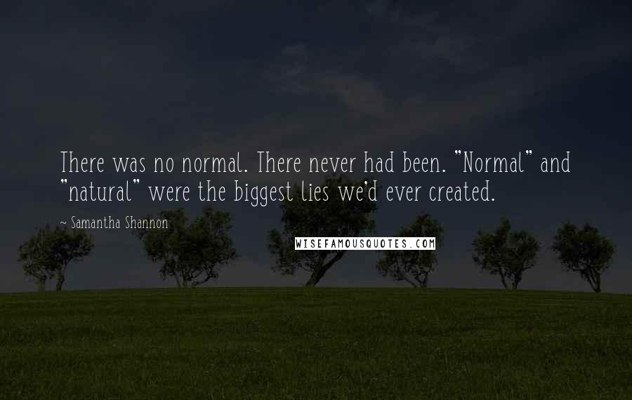 Samantha Shannon Quotes: There was no normal. There never had been. "Normal" and "natural" were the biggest lies we'd ever created.