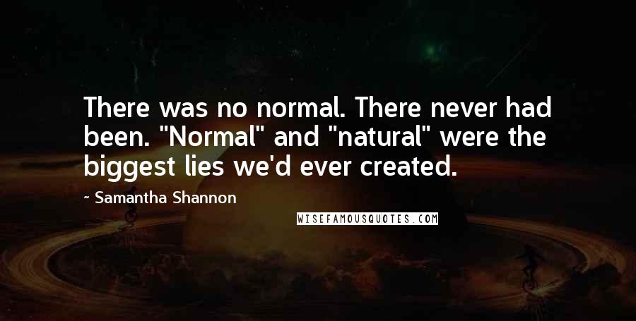 Samantha Shannon Quotes: There was no normal. There never had been. "Normal" and "natural" were the biggest lies we'd ever created.