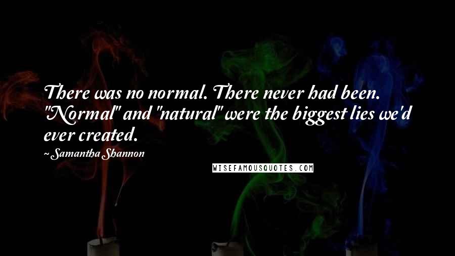 Samantha Shannon Quotes: There was no normal. There never had been. "Normal" and "natural" were the biggest lies we'd ever created.