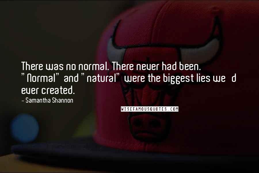 Samantha Shannon Quotes: There was no normal. There never had been. "Normal" and "natural" were the biggest lies we'd ever created.