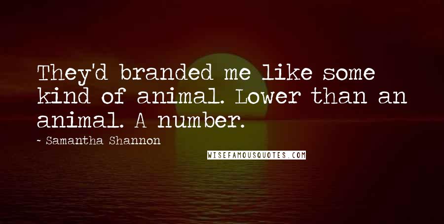 Samantha Shannon Quotes: They'd branded me like some kind of animal. Lower than an animal. A number.