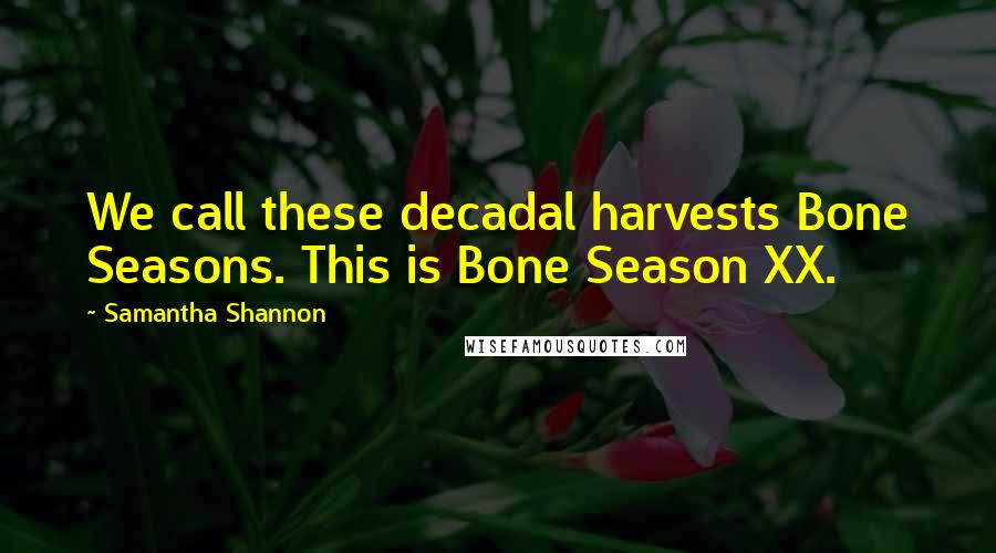 Samantha Shannon Quotes: We call these decadal harvests Bone Seasons. This is Bone Season XX.