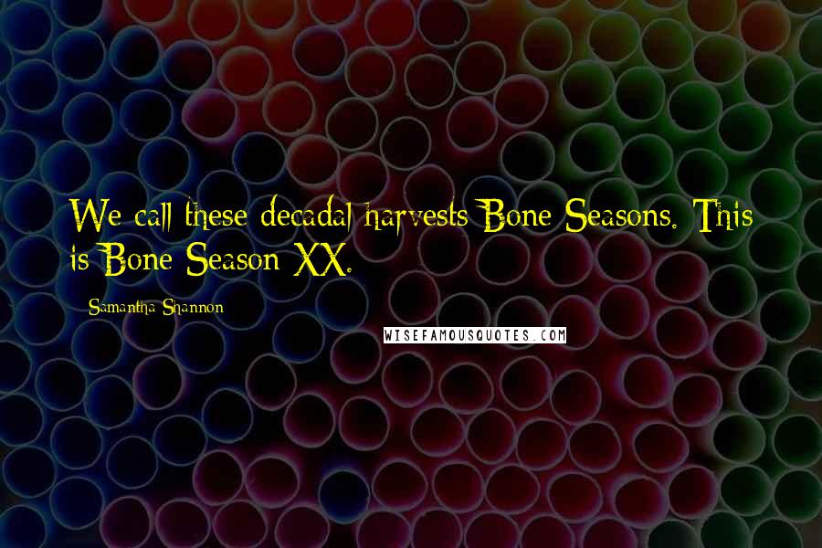 Samantha Shannon Quotes: We call these decadal harvests Bone Seasons. This is Bone Season XX.