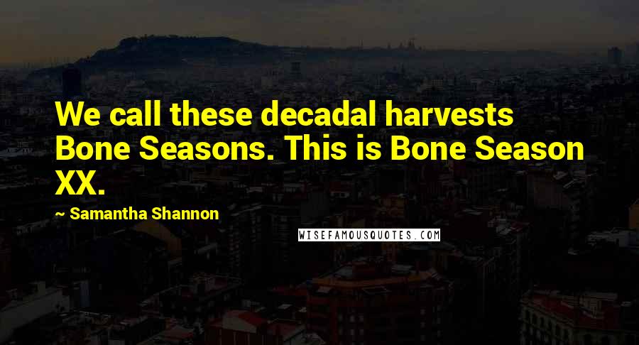 Samantha Shannon Quotes: We call these decadal harvests Bone Seasons. This is Bone Season XX.