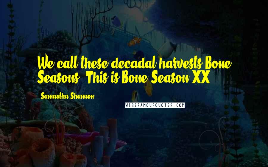 Samantha Shannon Quotes: We call these decadal harvests Bone Seasons. This is Bone Season XX.