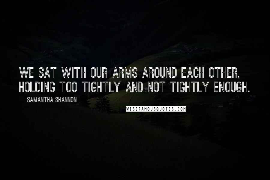 Samantha Shannon Quotes: We sat with our arms around each other, holding too tightly and not tightly enough.