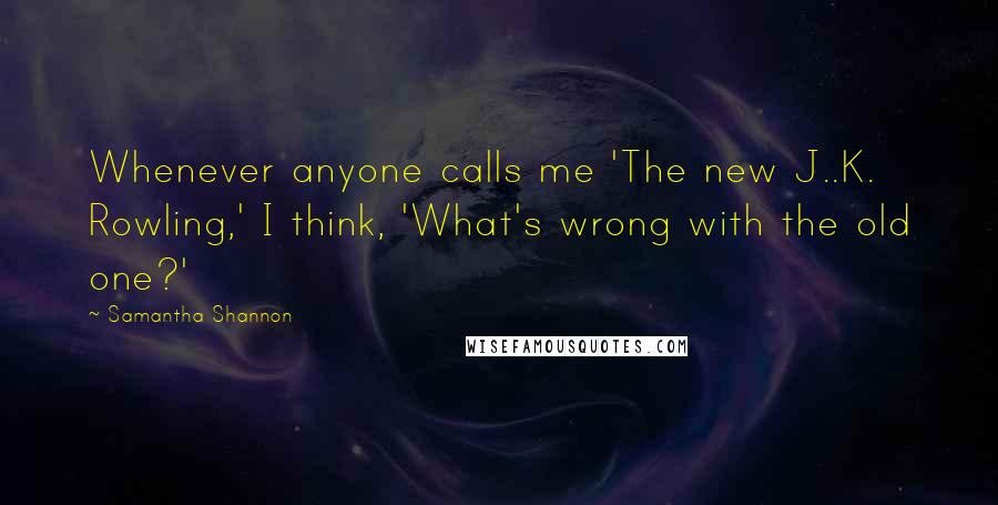 Samantha Shannon Quotes: Whenever anyone calls me 'The new J..K. Rowling,' I think, 'What's wrong with the old one?'
