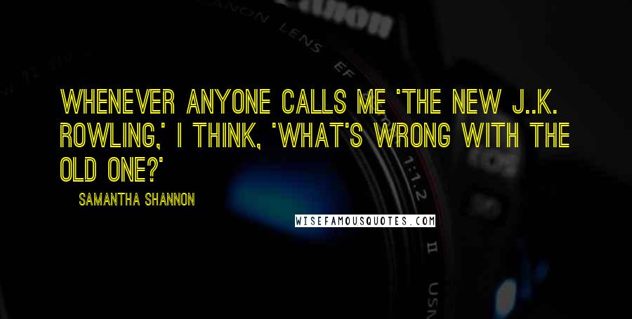 Samantha Shannon Quotes: Whenever anyone calls me 'The new J..K. Rowling,' I think, 'What's wrong with the old one?'