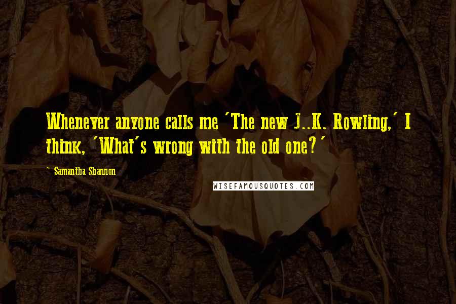 Samantha Shannon Quotes: Whenever anyone calls me 'The new J..K. Rowling,' I think, 'What's wrong with the old one?'