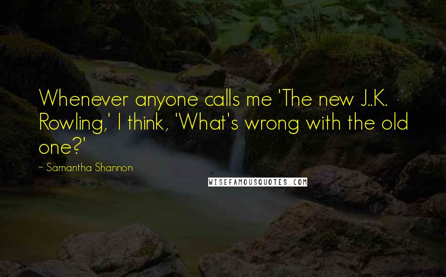 Samantha Shannon Quotes: Whenever anyone calls me 'The new J..K. Rowling,' I think, 'What's wrong with the old one?'