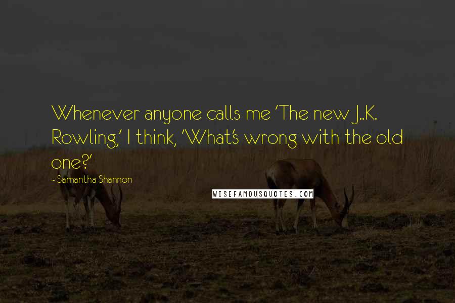 Samantha Shannon Quotes: Whenever anyone calls me 'The new J..K. Rowling,' I think, 'What's wrong with the old one?'