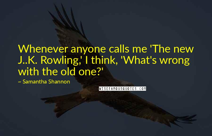 Samantha Shannon Quotes: Whenever anyone calls me 'The new J..K. Rowling,' I think, 'What's wrong with the old one?'