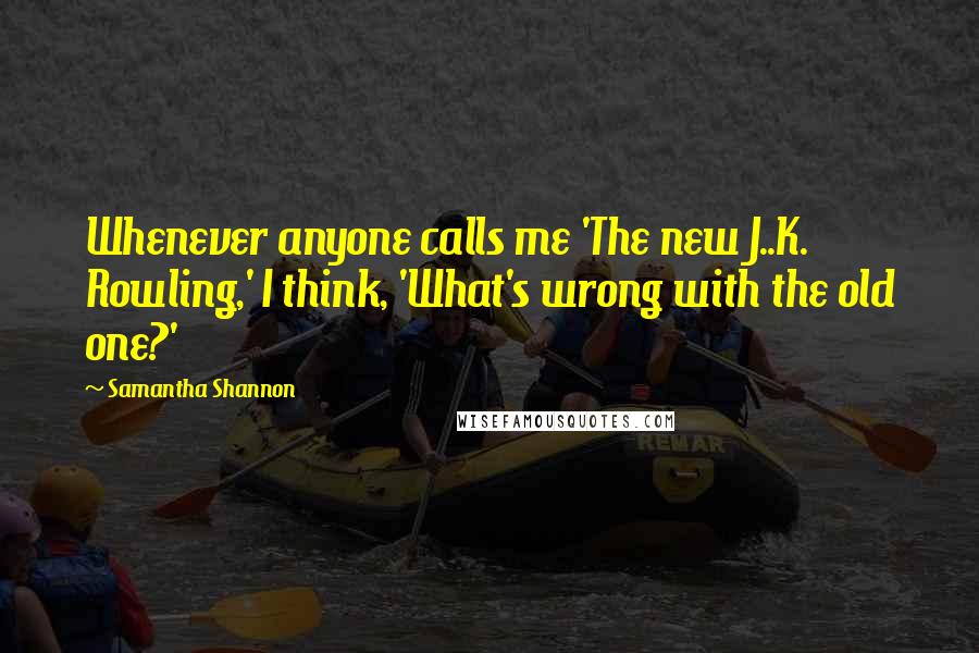 Samantha Shannon Quotes: Whenever anyone calls me 'The new J..K. Rowling,' I think, 'What's wrong with the old one?'