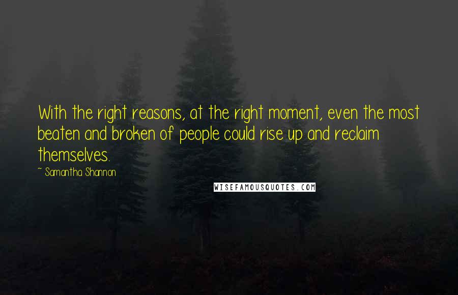 Samantha Shannon Quotes: With the right reasons, at the right moment, even the most beaten and broken of people could rise up and reclaim themselves.