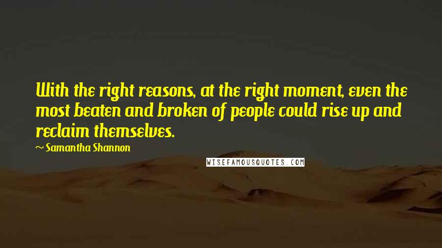 Samantha Shannon Quotes: With the right reasons, at the right moment, even the most beaten and broken of people could rise up and reclaim themselves.