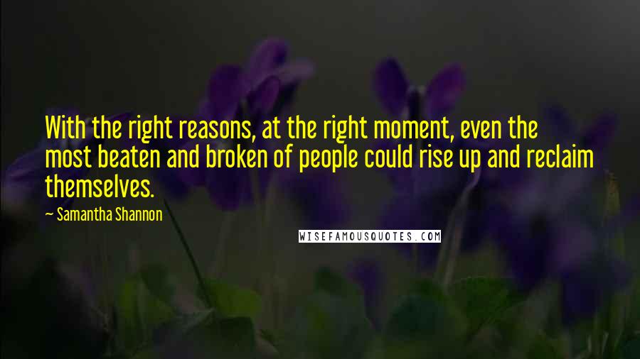 Samantha Shannon Quotes: With the right reasons, at the right moment, even the most beaten and broken of people could rise up and reclaim themselves.