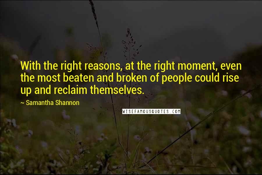 Samantha Shannon Quotes: With the right reasons, at the right moment, even the most beaten and broken of people could rise up and reclaim themselves.