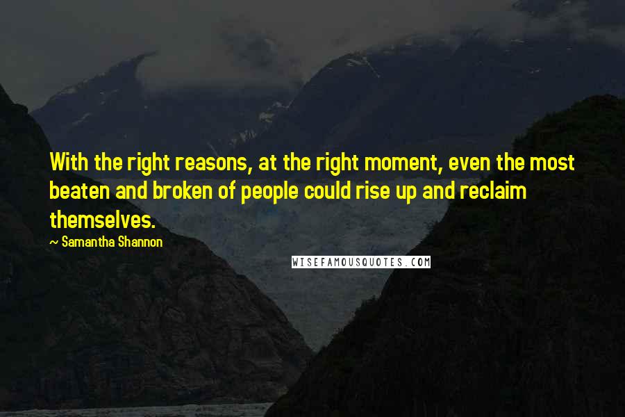 Samantha Shannon Quotes: With the right reasons, at the right moment, even the most beaten and broken of people could rise up and reclaim themselves.