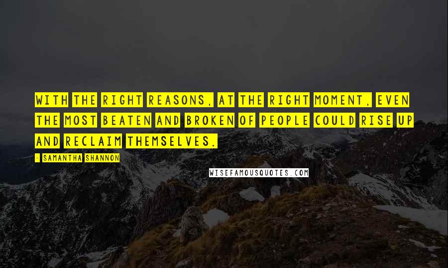 Samantha Shannon Quotes: With the right reasons, at the right moment, even the most beaten and broken of people could rise up and reclaim themselves.