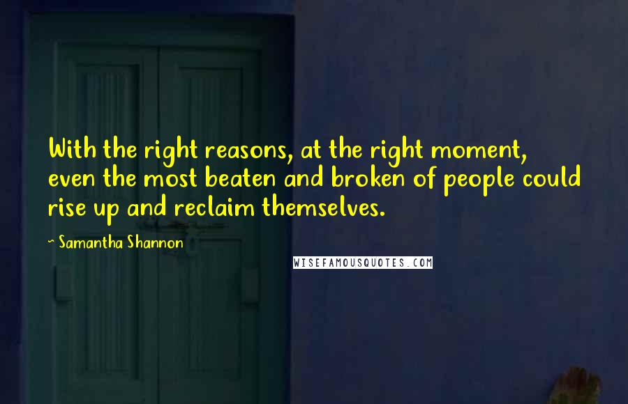 Samantha Shannon Quotes: With the right reasons, at the right moment, even the most beaten and broken of people could rise up and reclaim themselves.