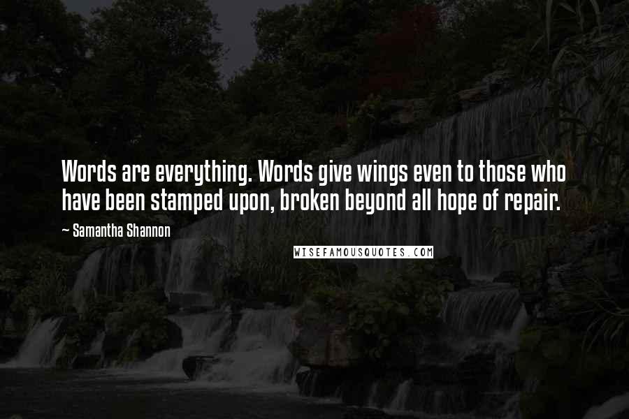 Samantha Shannon Quotes: Words are everything. Words give wings even to those who have been stamped upon, broken beyond all hope of repair.