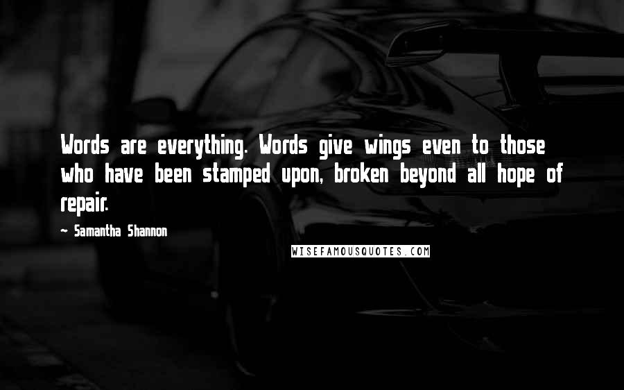 Samantha Shannon Quotes: Words are everything. Words give wings even to those who have been stamped upon, broken beyond all hope of repair.
