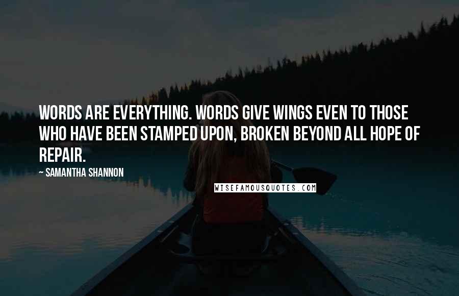 Samantha Shannon Quotes: Words are everything. Words give wings even to those who have been stamped upon, broken beyond all hope of repair.
