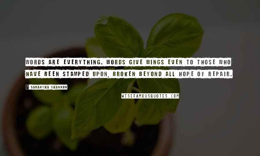 Samantha Shannon Quotes: Words are everything. Words give wings even to those who have been stamped upon, broken beyond all hope of repair.