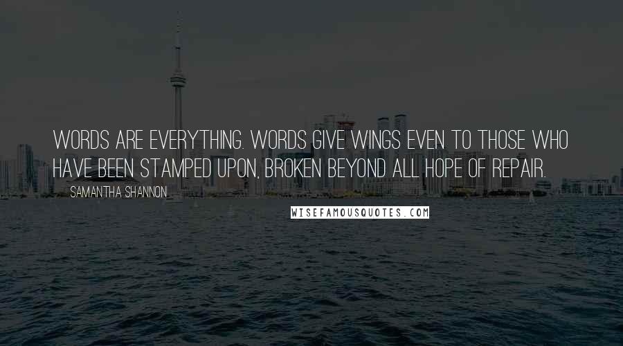 Samantha Shannon Quotes: Words are everything. Words give wings even to those who have been stamped upon, broken beyond all hope of repair.