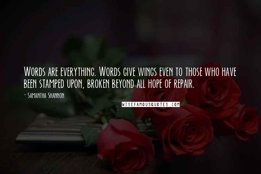 Samantha Shannon Quotes: Words are everything. Words give wings even to those who have been stamped upon, broken beyond all hope of repair.