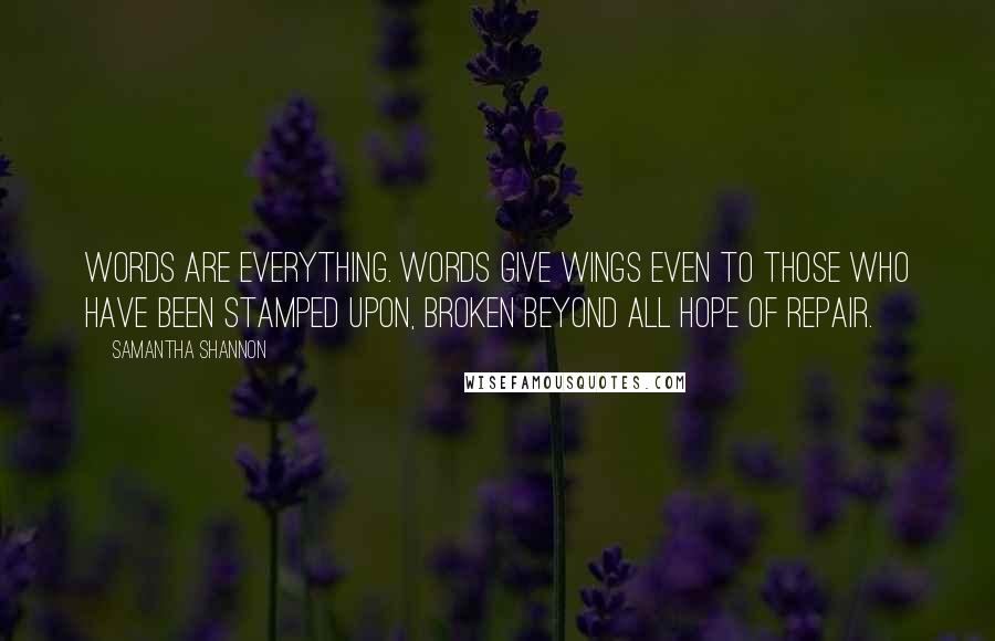 Samantha Shannon Quotes: Words are everything. Words give wings even to those who have been stamped upon, broken beyond all hope of repair.