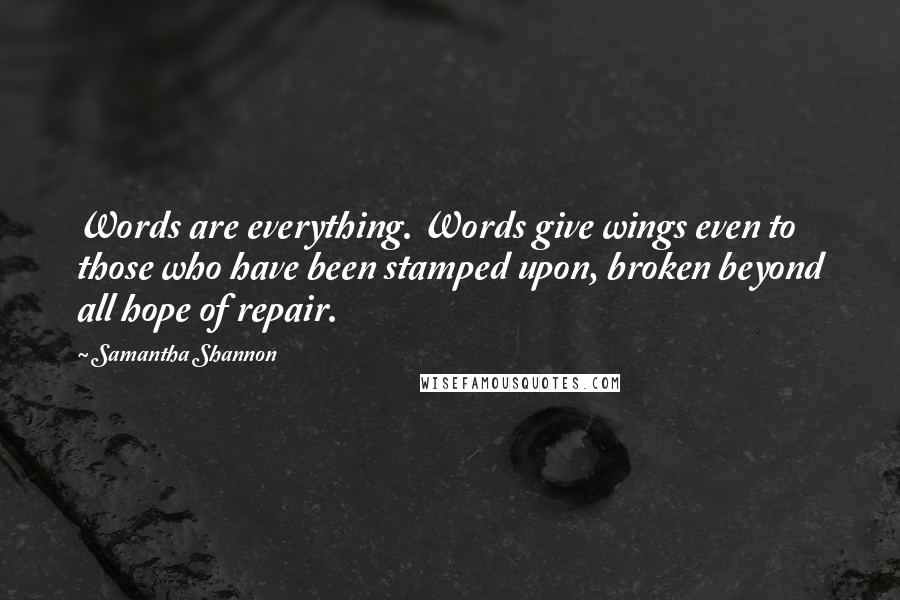 Samantha Shannon Quotes: Words are everything. Words give wings even to those who have been stamped upon, broken beyond all hope of repair.