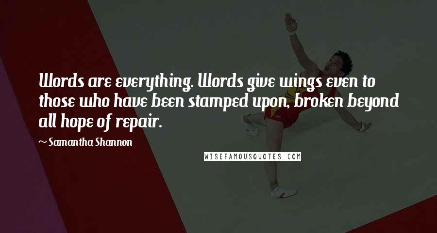 Samantha Shannon Quotes: Words are everything. Words give wings even to those who have been stamped upon, broken beyond all hope of repair.