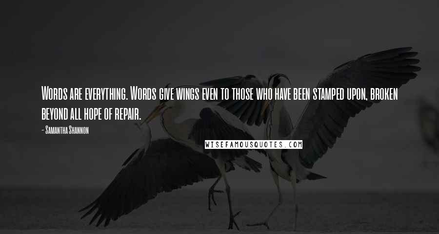 Samantha Shannon Quotes: Words are everything. Words give wings even to those who have been stamped upon, broken beyond all hope of repair.