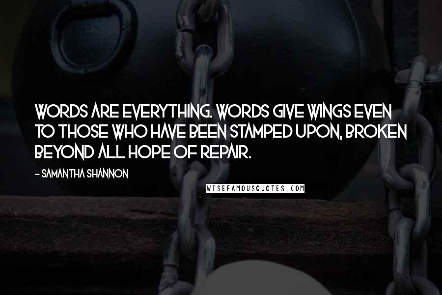 Samantha Shannon Quotes: Words are everything. Words give wings even to those who have been stamped upon, broken beyond all hope of repair.