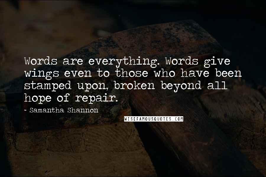 Samantha Shannon Quotes: Words are everything. Words give wings even to those who have been stamped upon, broken beyond all hope of repair.