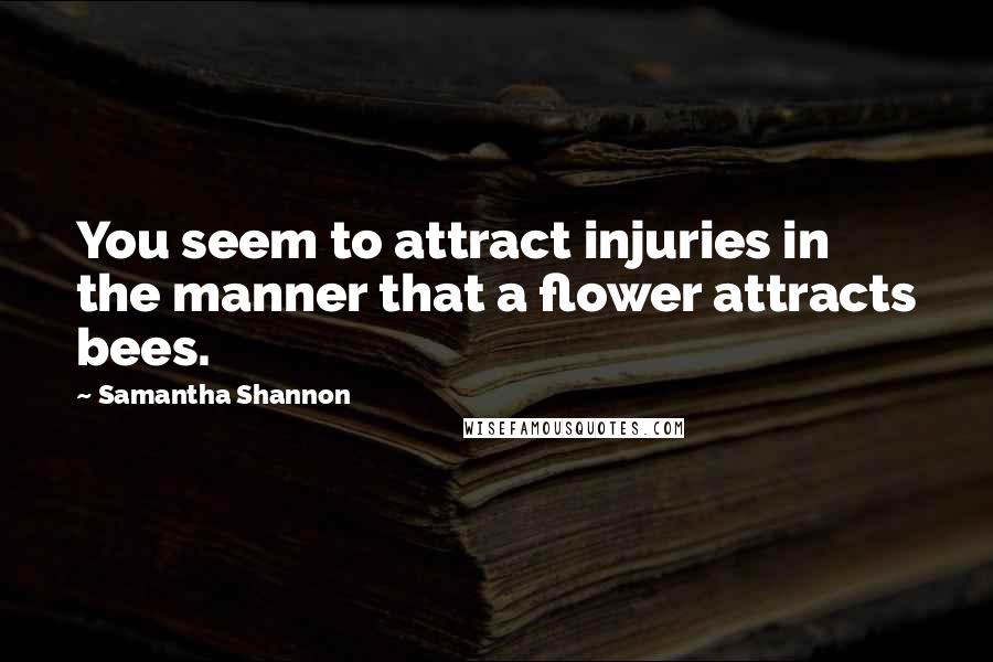 Samantha Shannon Quotes: You seem to attract injuries in the manner that a flower attracts bees.