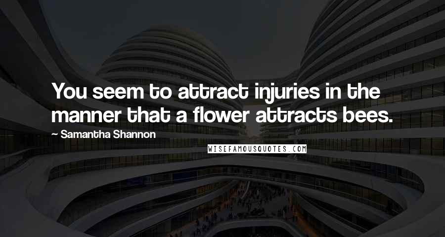 Samantha Shannon Quotes: You seem to attract injuries in the manner that a flower attracts bees.
