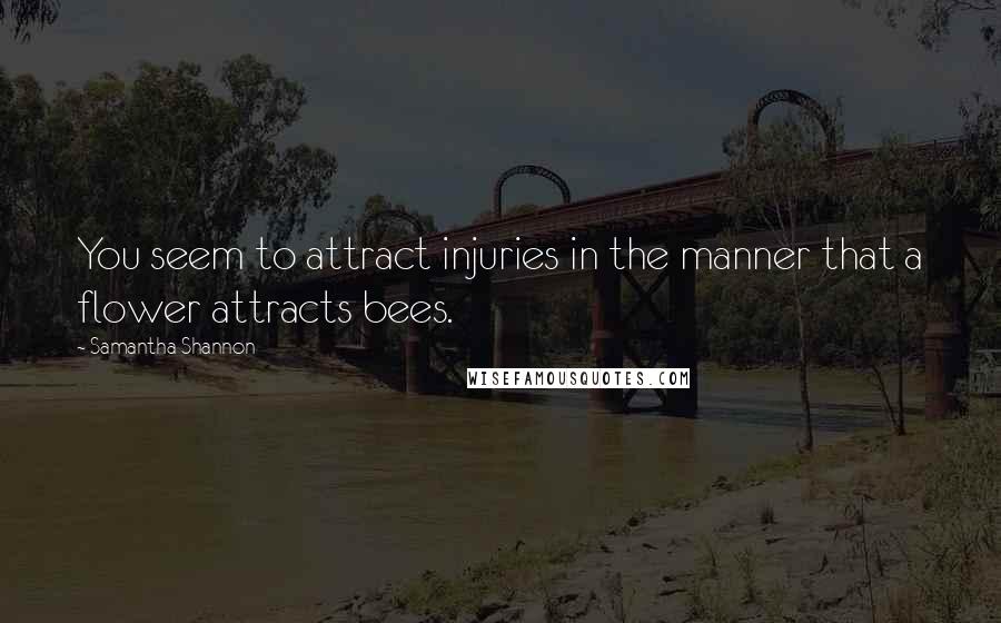 Samantha Shannon Quotes: You seem to attract injuries in the manner that a flower attracts bees.