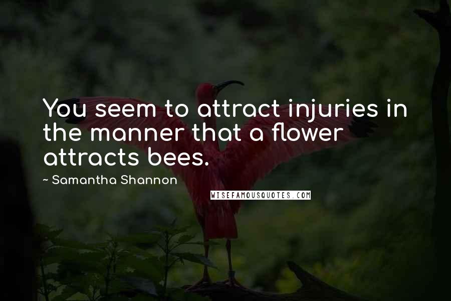 Samantha Shannon Quotes: You seem to attract injuries in the manner that a flower attracts bees.