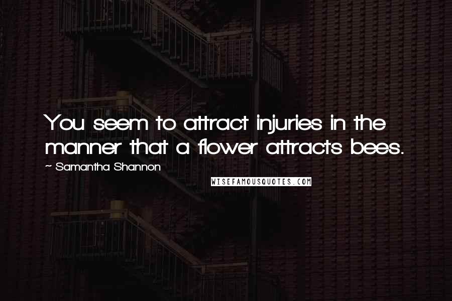 Samantha Shannon Quotes: You seem to attract injuries in the manner that a flower attracts bees.