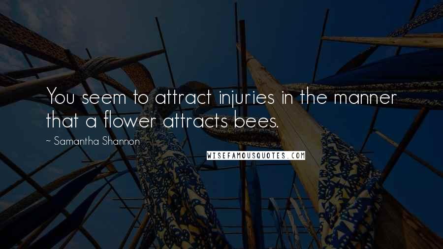 Samantha Shannon Quotes: You seem to attract injuries in the manner that a flower attracts bees.