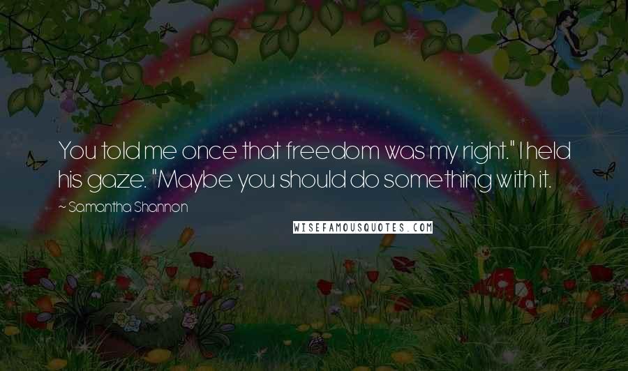 Samantha Shannon Quotes: You told me once that freedom was my right." I held his gaze. "Maybe you should do something with it.