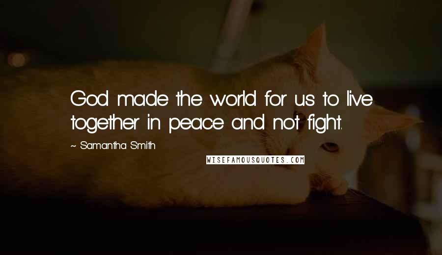 Samantha Smith Quotes: God made the world for us to live together in peace and not fight.