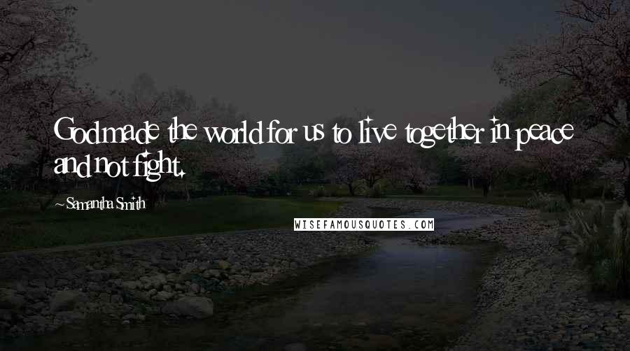 Samantha Smith Quotes: God made the world for us to live together in peace and not fight.